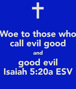woe-to-those-who-call-evil-good-and-good-evil-isaiah-5-20a-esv